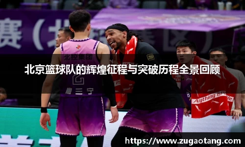 北京篮球队的辉煌征程与突破历程全景回顾