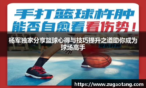 杨军独家分享篮球心得与技巧提升之道助你成为球场高手