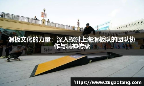 滑板文化的力量：深入探讨上海滑板队的团队协作与精神传承