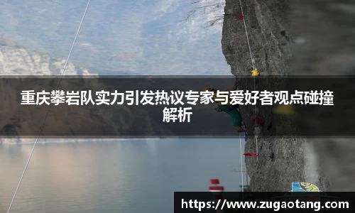 重庆攀岩队实力引发热议专家与爱好者观点碰撞解析