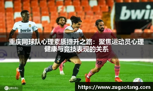 重庆网球队心理素质提升之路：聚焦运动员心理健康与竞技表现的关系