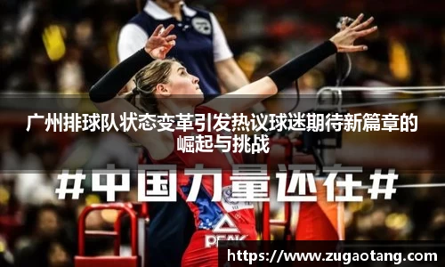 广州排球队状态变革引发热议球迷期待新篇章的崛起与挑战